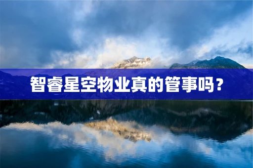 智睿星空物业真的管事吗？