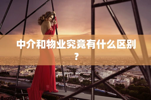 中介和物业究竟有什么区别？