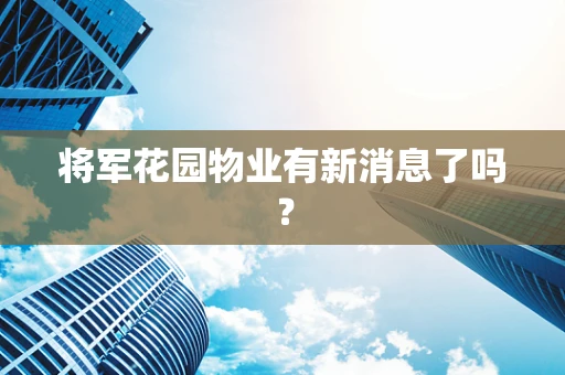 将军花园物业有新消息了吗？