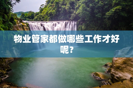 物业管家都做哪些工作才好呢？