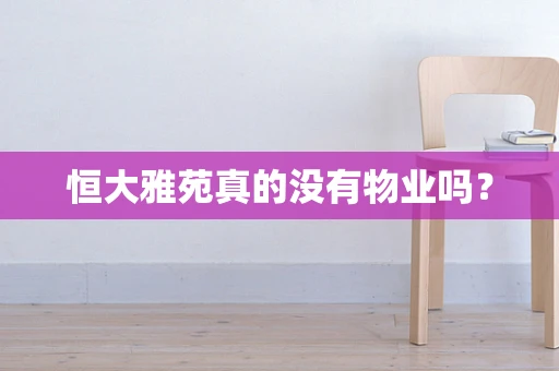 恒大雅苑真的没有物业吗？