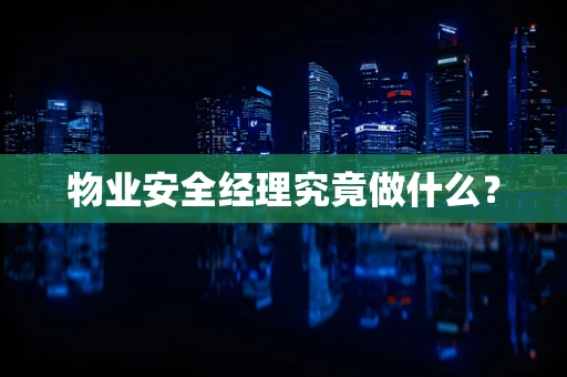 物业安全经理究竟做什么？