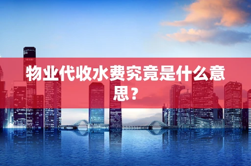 物业代收水费究竟是什么意思？