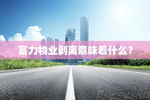 富力物业剥离意味着什么？