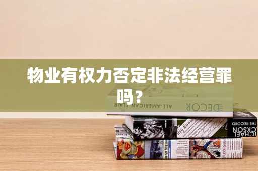 物业有权力否定非法经营罪吗？