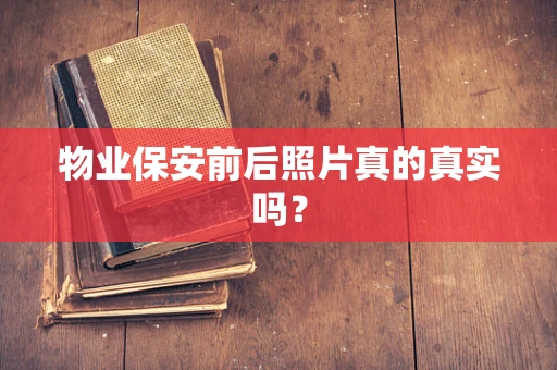 物业保安前后照片真的真实吗？