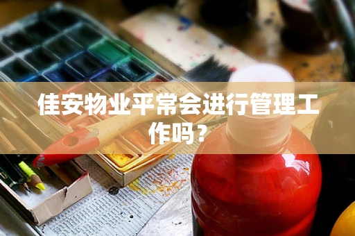 佳安物业平常会进行管理工作吗？
