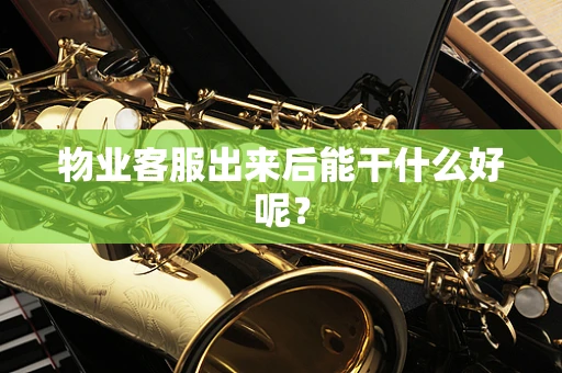 物业客服出来后能干什么好呢？