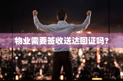 物业需要签收送达回证吗？