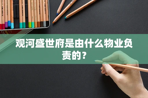 观河盛世府是由什么物业负责的？