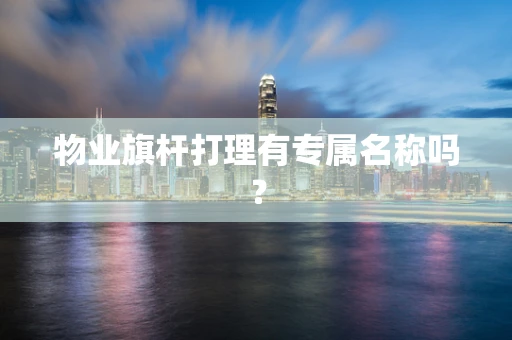 物业旗杆打理有专属名称吗？