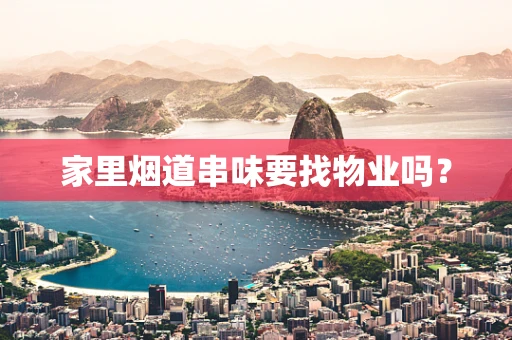 家里烟道串味要找物业吗？