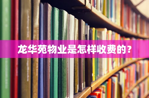 龙华苑物业是怎样收费的？