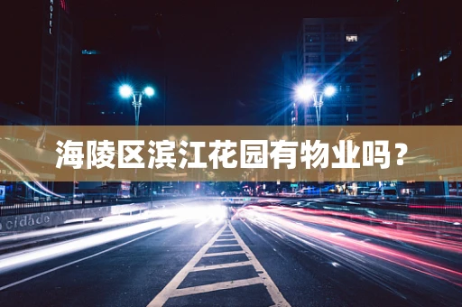 海陵区滨江花园有物业吗？