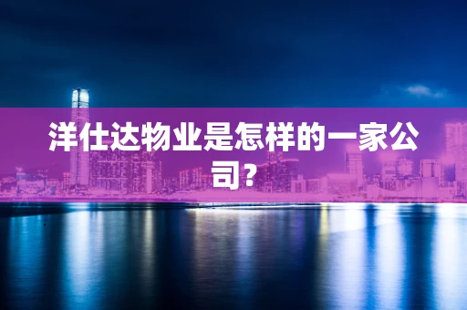洋仕达物业是怎样的一家公司？