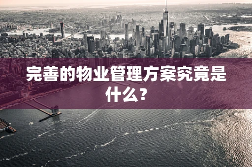 完善的物业管理方案究竟是什么？
