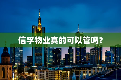 信孚物业真的可以管吗？