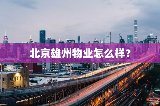 北京雄州物业怎么样？