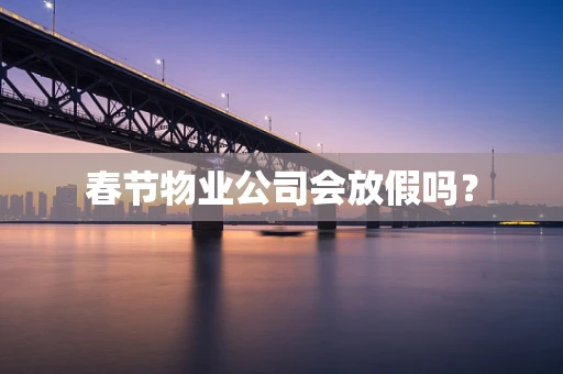 春节物业公司会放假吗？