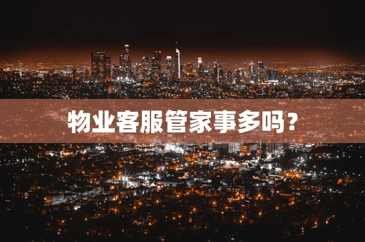 物业客服管家事多吗？
