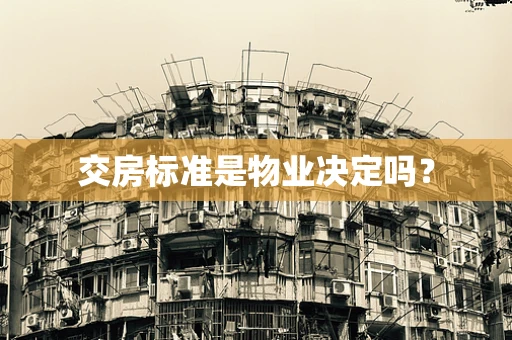交房标准是物业决定吗？