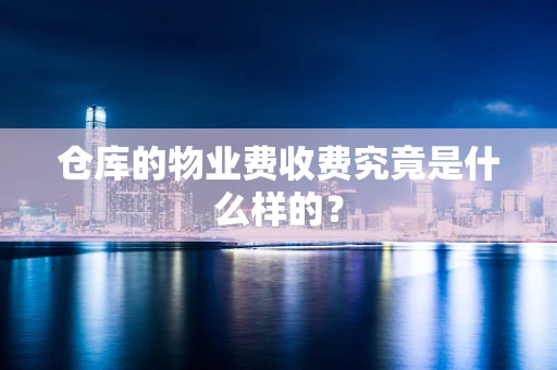 仓库的物业费收费究竟是什么样的？