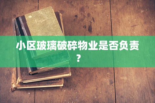 小区玻璃破碎物业是否负责？