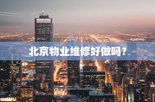 北京物业维修好做吗？