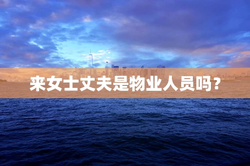 来女士丈夫是物业人员吗？