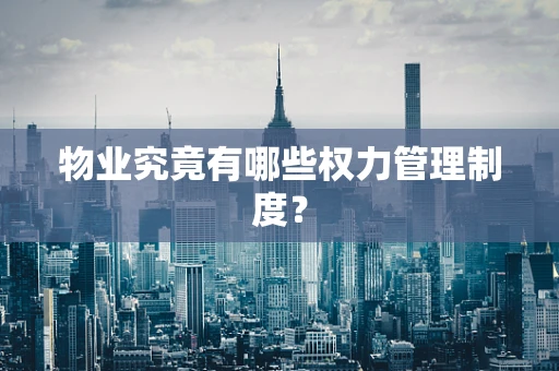 物业究竟有哪些权力管理制度？