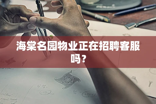 海棠名园物业正在招聘客服吗？