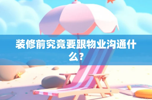 装修前究竟要跟物业沟通什么？