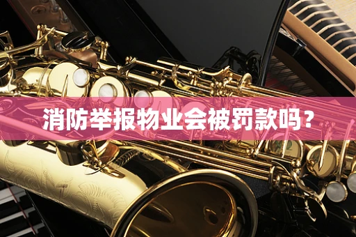 消防举报物业会被罚款吗？