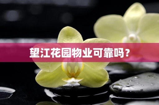望江花园物业可靠吗？