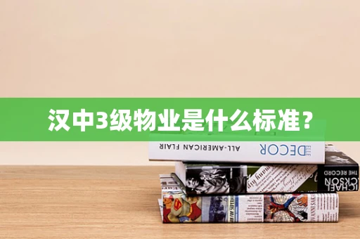 汉中3级物业是什么标准？