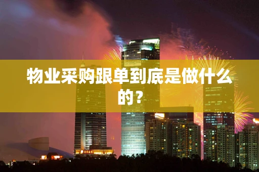 物业采购跟单到底是做什么的？