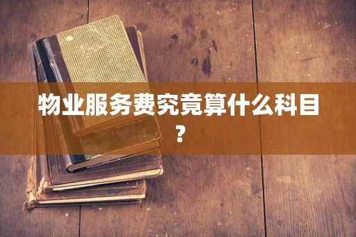 物业服务费究竟算什么科目？