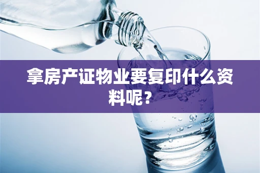 拿房产证物业要复印什么资料呢？