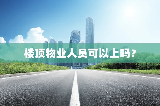 楼顶物业人员可以上吗？
