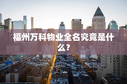 福州万科物业全名究竟是什么？
