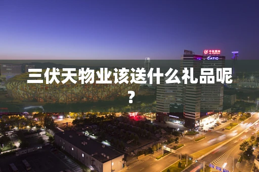 三伏天物业该送什么礼品呢？