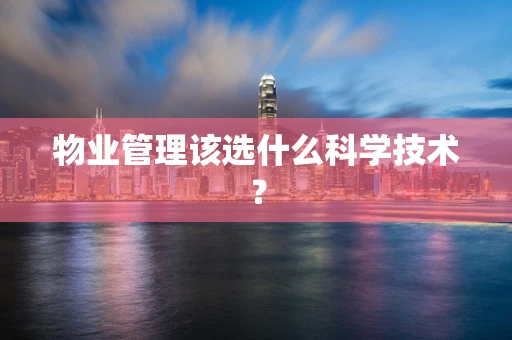 物业管理该选什么科学技术？