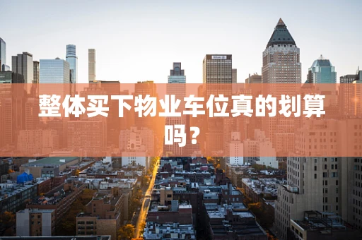 整体买下物业车位真的划算吗？