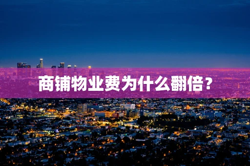 商铺物业费为什么翻倍？