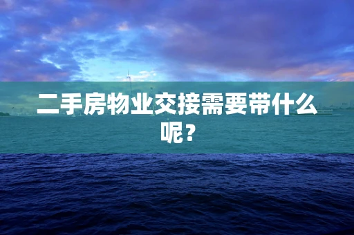 二手房物业交接需要带什么呢？