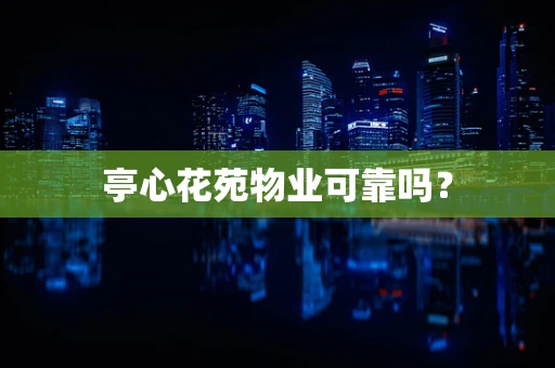 亭心花苑物业可靠吗？