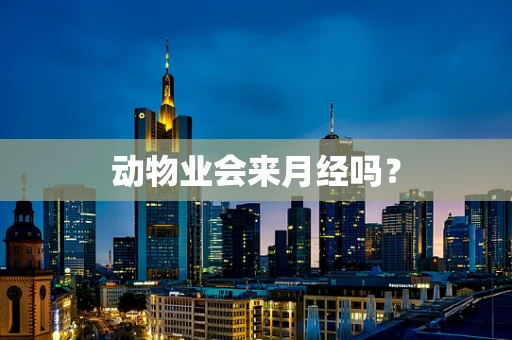 动物业会来月经吗？