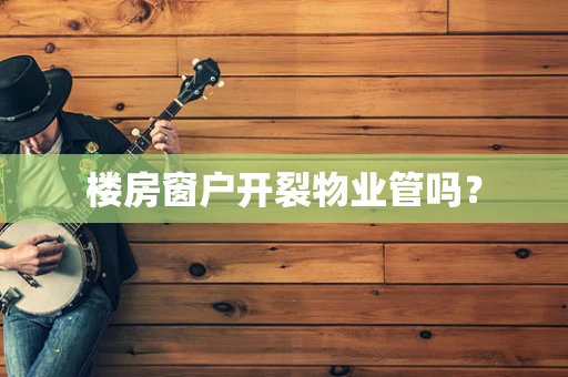 楼房窗户开裂物业管吗？