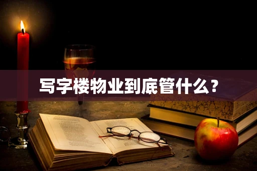 写字楼物业到底管什么？