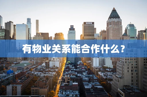 有物业关系能合作什么？